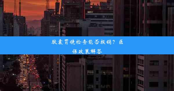 胶囊胃镜检查能否报销？医保政策解答