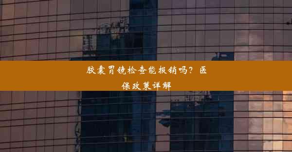 胶囊胃镜检查能报销吗？医保政策详解