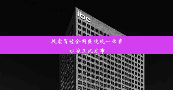 <b>胶囊胃镜全国医院统一收费标准正式发布</b>