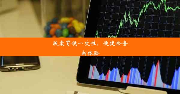 胶囊胃镜一次性，便捷检查新体验