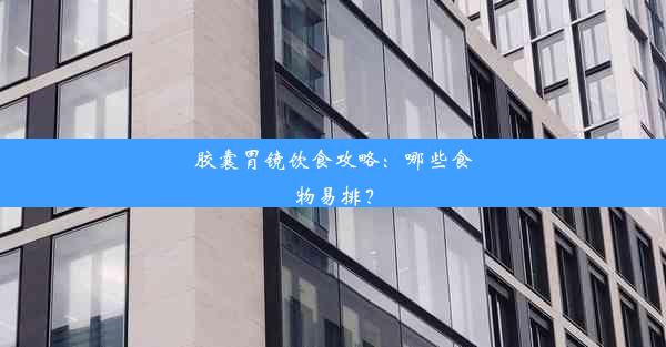 胶囊胃镜饮食攻略：哪些食物易排？