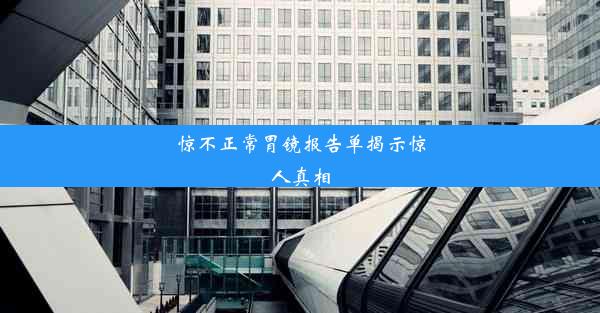 惊不正常胃镜报告单揭示惊人真相