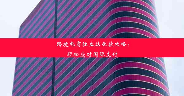 跨境电商独立站收款攻略：轻松应对国际支付