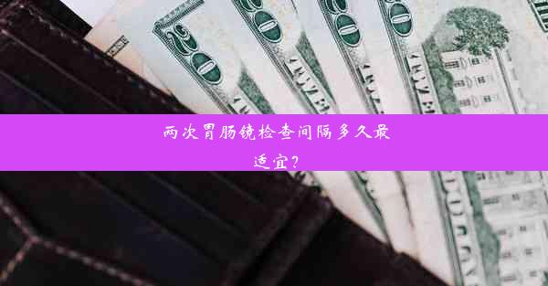 <b>两次胃肠镜检查间隔多久最适宜？</b>