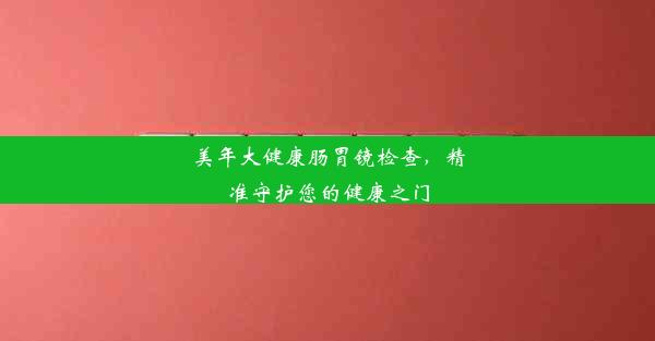 美年大健康肠胃镜检查，精准守护您的健康之门