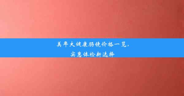 美年大健康肠镜价格一览，实惠体检新选择