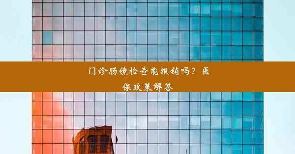 门诊肠镜检查能报销吗？医保政策解答