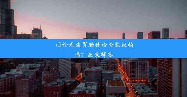 门诊无痛胃肠镜检查能报销吗？政策解答