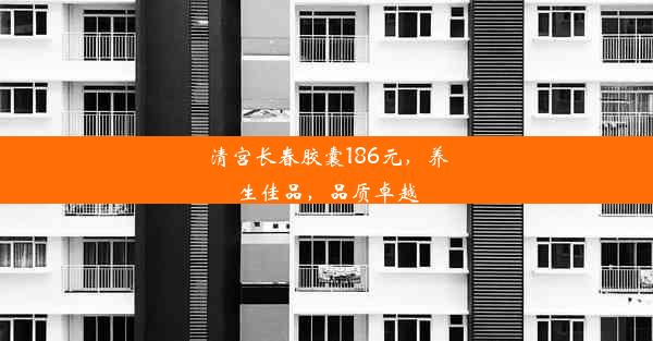 清宫长春胶囊186元，养生佳品，品质卓越