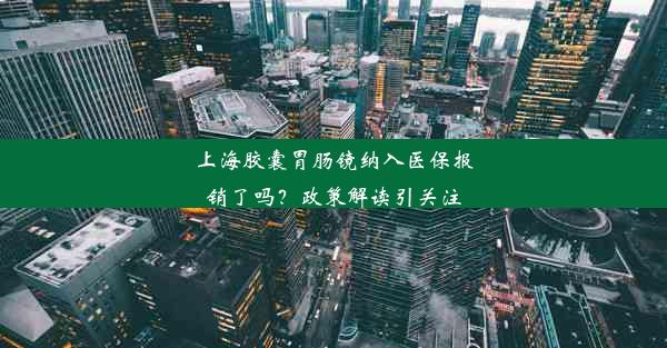 上海胶囊胃肠镜纳入医保报销了吗？政策解读引关注