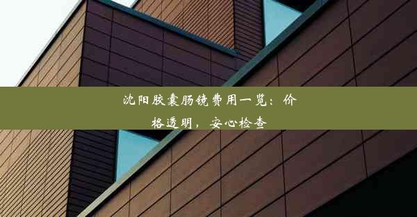 沈阳胶囊肠镜费用一览：价格透明，安心检查