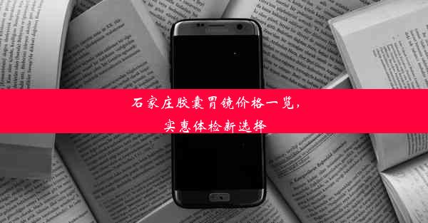 石家庄胶囊胃镜价格一览，实惠体检新选择