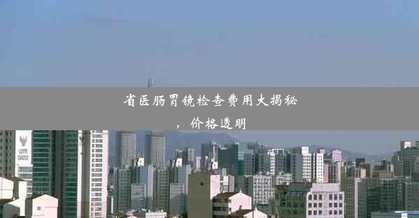 <b>省医肠胃镜检查费用大揭秘，价格透明</b>