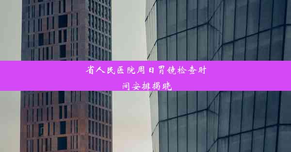 省人民医院周日胃镜检查时间安排揭晓