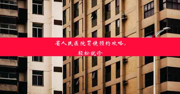 省人民医院胃镜预约攻略，轻松就诊