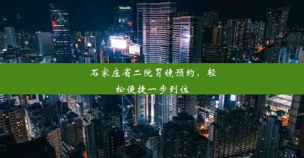 石家庄省二院胃镜预约，轻松便捷一步到位