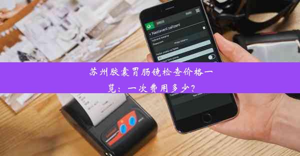 苏州胶囊胃肠镜检查价格一览：一次费用多少？