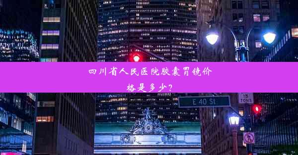 四川省人民医院胶囊胃镜价格是多少？