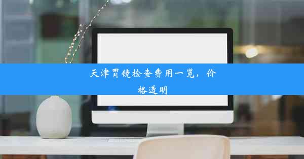 <b>天津胃镜检查费用一览，价格透明</b>