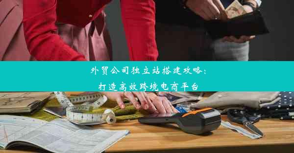 外贸公司独立站搭建攻略：打造高效跨境电商平台