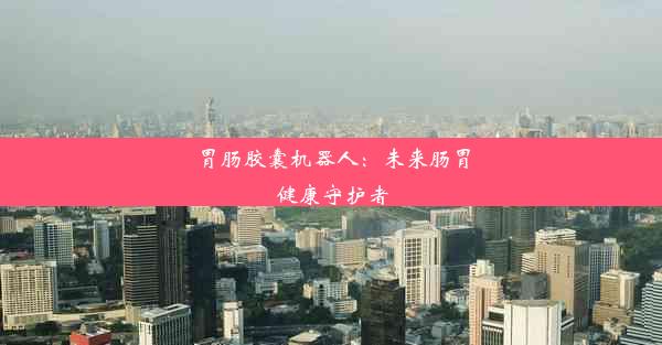 <b>胃肠胶囊机器人：未来肠胃健康守护者</b>