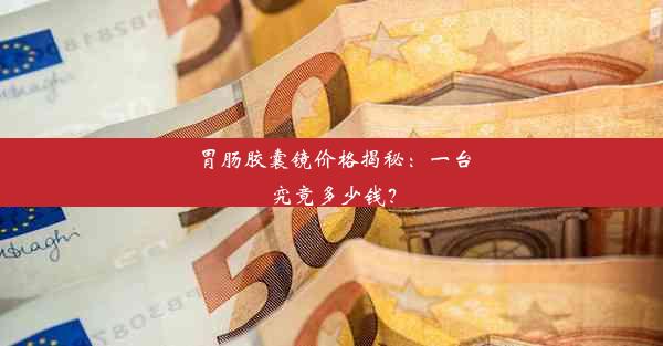 胃肠胶囊镜价格揭秘：一台究竟多少钱？