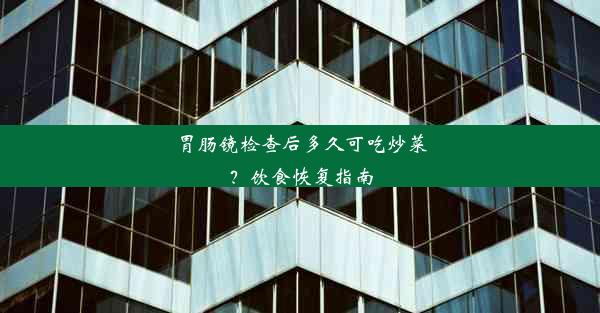 胃肠镜检查后多久可吃炒菜？饮食恢复指南