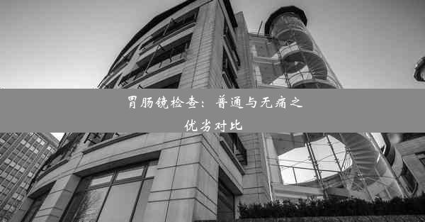 胃肠镜检查：普通与无痛之优劣对比