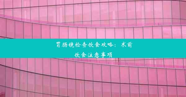 胃肠镜检查饮食攻略：术前饮食注意事项