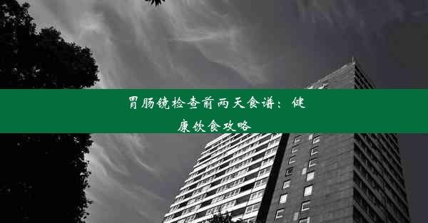 胃肠镜检查前两天食谱：健康饮食攻略