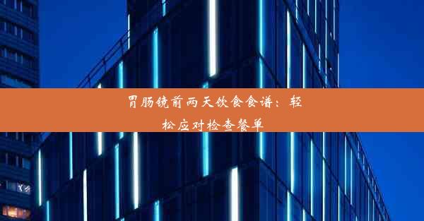 <b>胃肠镜前两天饮食食谱：轻松应对检查餐单</b>