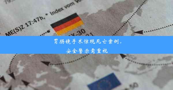 胃肠镜手术惊现死亡案例，安全警示需重视