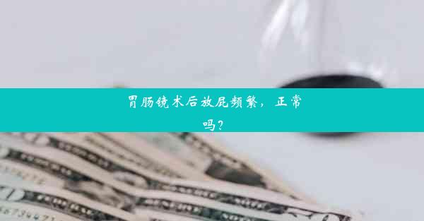 <b>胃肠镜术后放屁频繁，正常吗？</b>