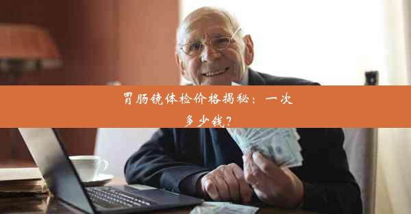 <b>胃肠镜体检价格揭秘：一次多少钱？</b>