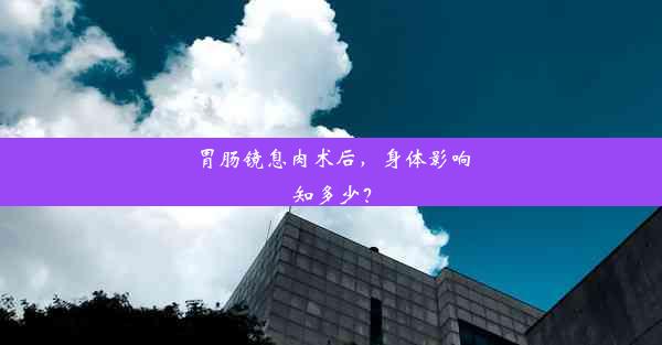 胃肠镜息肉术后，身体影响知多少？