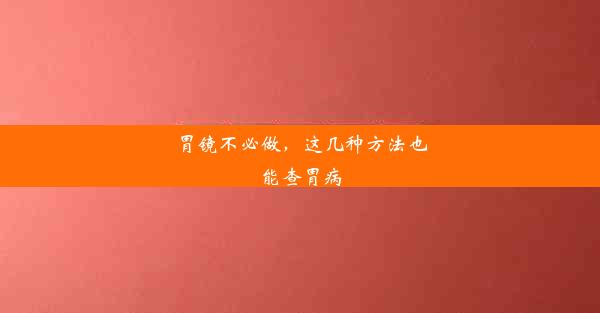 <b>胃镜不必做，这几种方法也能查胃病</b>