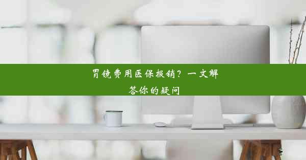 胃镜费用医保报销？一文解答你的疑问