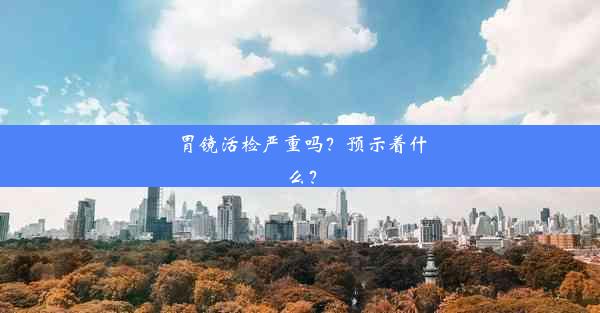 胃镜活检严重吗？预示着什么？