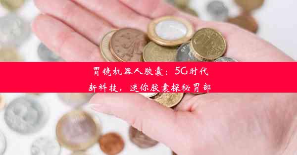 胃镜机器人胶囊：5G时代新科技，迷你胶囊探秘胃部