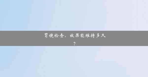 胃镜检查，效果能维持多久？