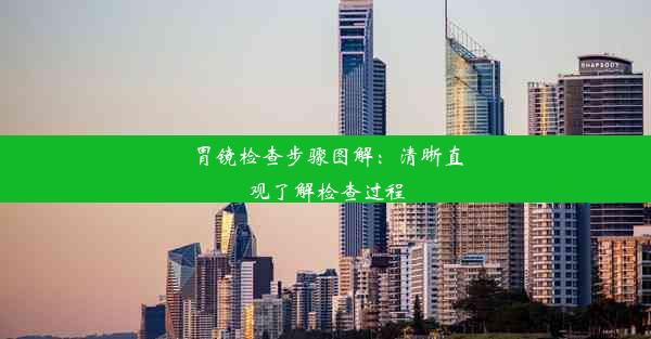 <b>胃镜检查步骤图解：清晰直观了解检查过程</b>