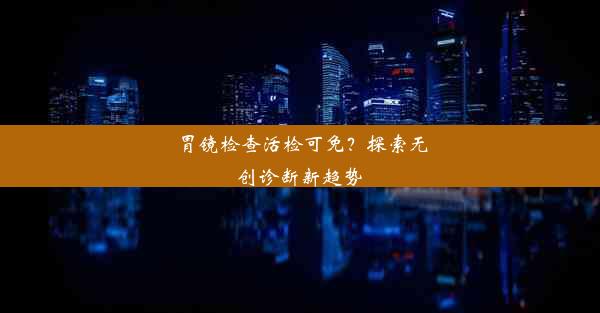 胃镜检查活检可免？探索无创诊断新趋势