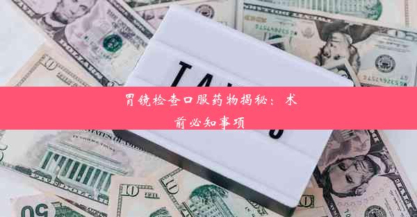 胃镜检查口服药物揭秘：术前必知事项