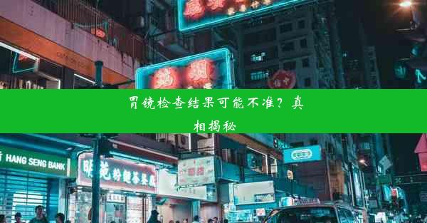 胃镜检查结果可能不准？真相揭秘