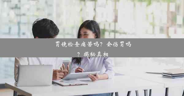 胃镜检查痛苦吗？会伤胃吗？揭秘真相