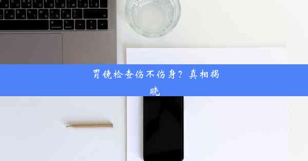 <b>胃镜检查伤不伤身？真相揭晓</b>