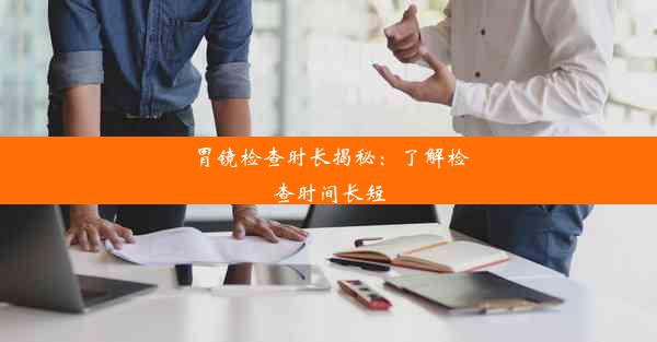 胃镜检查时长揭秘：了解检查时间长短