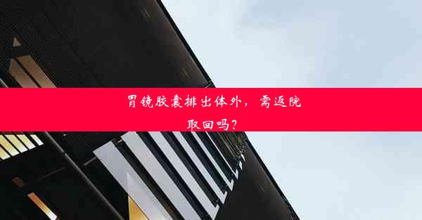 <b>胃镜胶囊排出体外，需返院取回吗？</b>