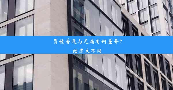 胃镜普通与无痛有何差异？结果大不同