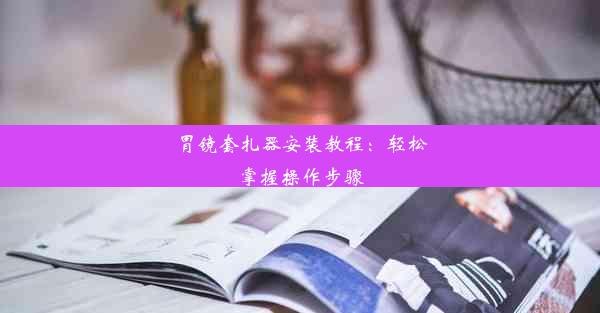 胃镜套扎器安装教程：轻松掌握操作步骤